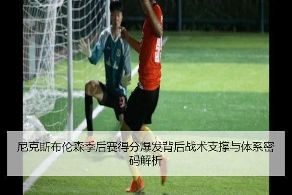 尼克斯布伦森季后赛得分爆发背后战术支撑与体系密码解析