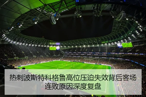 热刺波斯特科格鲁高位压迫失效背后客场连败原因深度复盘