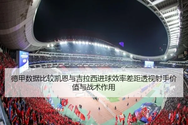 德甲数据比较凯恩与吉拉西进球效率差距透视射手价值与战术作用