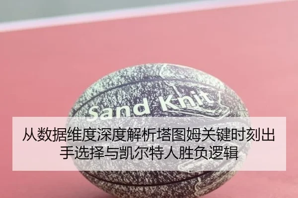 从数据维度深度解析塔图姆关键时刻出手选择与凯尔特人胜负逻辑
