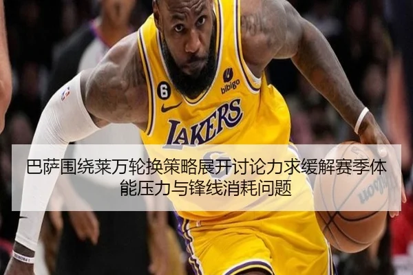 巴萨围绕莱万轮换策略展开讨论力求缓解赛季体能压力与锋线消耗问题