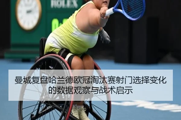 曼城复盘哈兰德欧冠淘汰赛射门选择变化的数据观察与战术启示