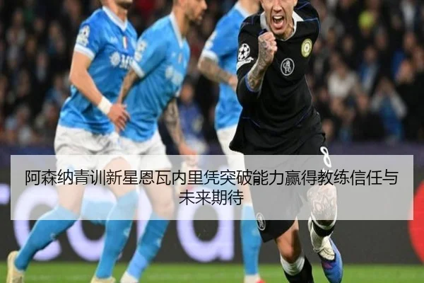 阿森纳青训新星恩瓦内里凭突破能力赢得教练信任与未来期待
