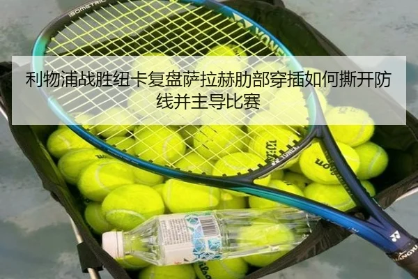 利物浦战胜纽卡复盘萨拉赫肋部穿插如何撕开防线并主导比赛