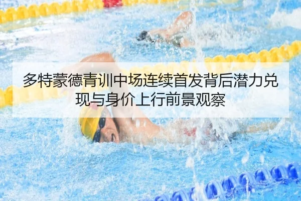 多特蒙德青训中场连续首发背后潜力兑现与身价上行前景观察
