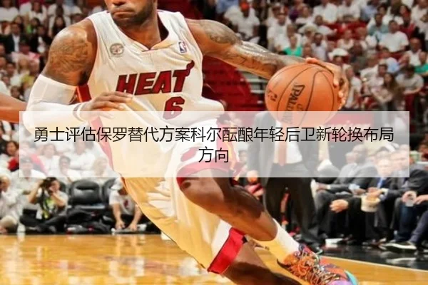 勇士评估保罗替代方案科尔酝酿年轻后卫新轮换布局方向